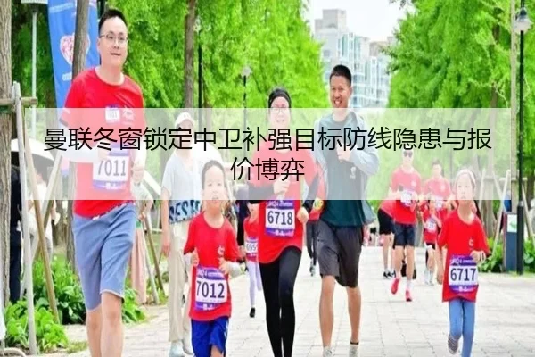 曼联冬窗锁定中卫补强目标防线隐患与报价博弈